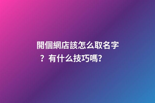 開個網店該怎么取名字？有什么技巧嗎？-第1張-店鋪起名-玄機派